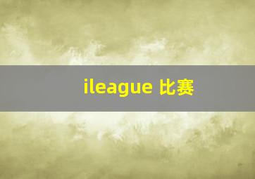 ileague 比赛